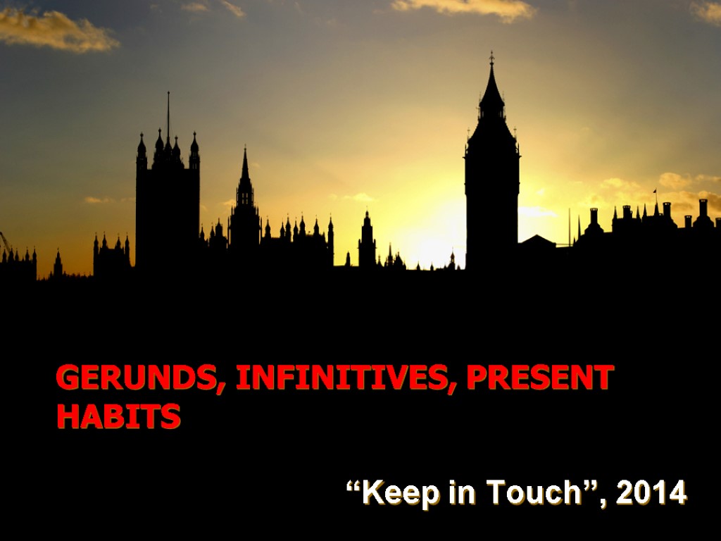 GERUNDS, INFINITIVES, PRESENT HABITS “Keep in Touch”, 2014